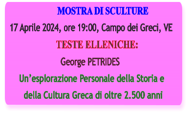 MOSTRA DI SCULTURE 17 Aprile 2024, ore 19:00, Campo dei Greci, VE                     TESTE ELLENICHE:                       George PETRIDES     Unesplorazione Personale della Storia e        della Cultura Greca di oltre 2.500 anni